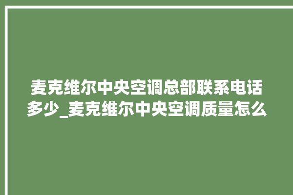 麦克维尔中央空调总部联系电话多少_麦克维尔中央空调质量怎么样用的久吗 。麦克