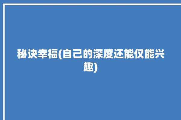 秘诀幸福(自己的深度还能仅能兴趣)