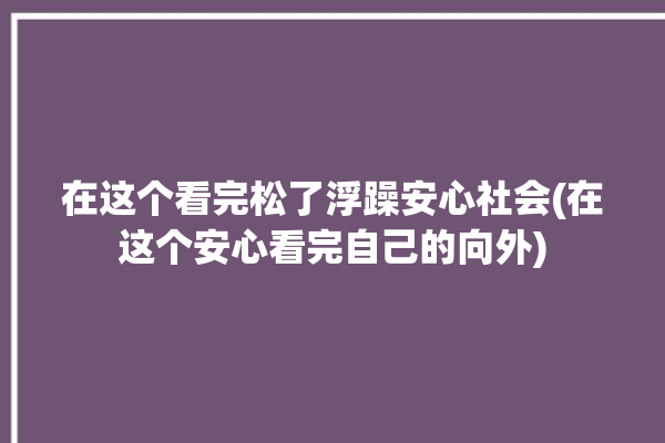 在这个看完松了浮躁安心社会(在这个安心看完自己的向外)