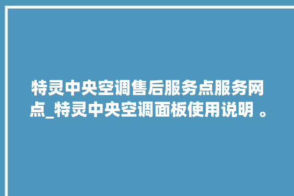 特灵中央空调售后服务点服务网点_特灵中央空调面板使用说明 。中央空调