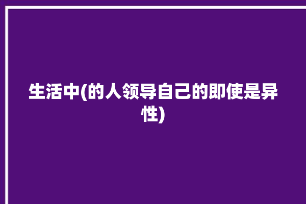 生活中(的人领导自己的即使是异性)