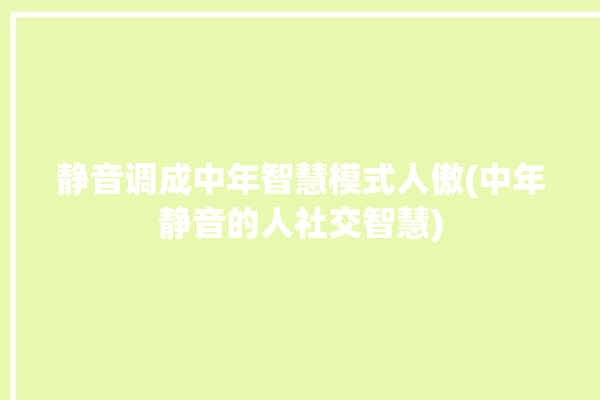 静音调成中年智慧模式人傲(中年静音的人社交智慧)