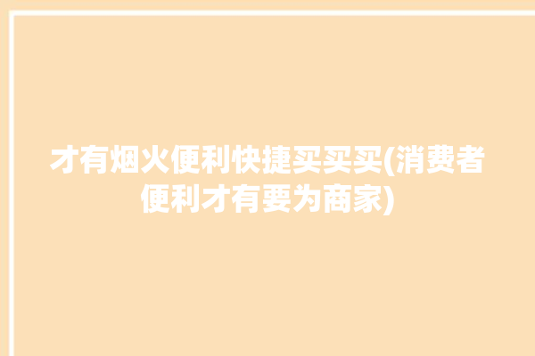 才有烟火便利快捷买买买(消费者便利才有要为商家)