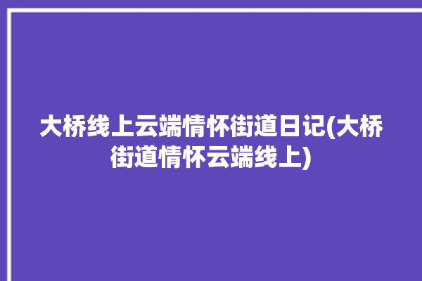 大桥线上云端情怀街道日记(大桥街道情怀云端线上)