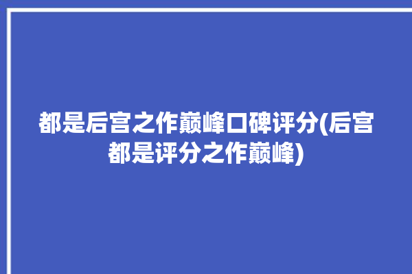 都是后宫之作巅峰口碑评分(后宫都是评分之作巅峰)