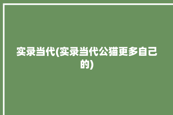 实录当代(实录当代公猫更多自己的)