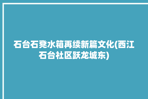 石台石凳水箱再续新篇文化(西江石台社区跃龙城东)