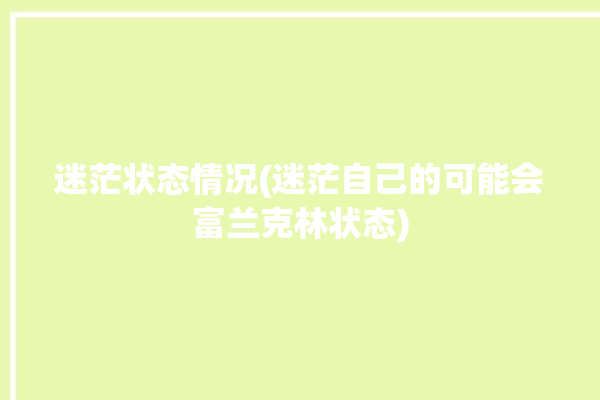 迷茫状态情况(迷茫自己的可能会富兰克林状态)