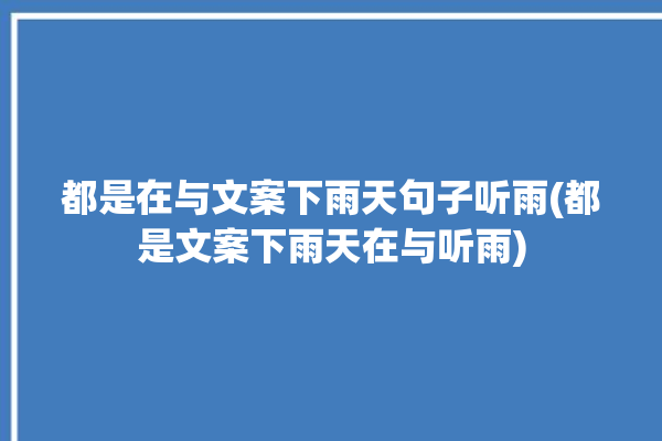 都是在与文案下雨天句子听雨(都是文案下雨天在与听雨)