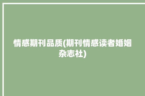 情感期刊品质(期刊情感读者婚姻杂志社)