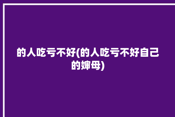 的人吃亏不好(的人吃亏不好自己的婶母)