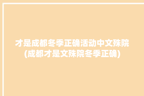 才是成都冬季正确活动中文殊院(成都才是文殊院冬季正确)