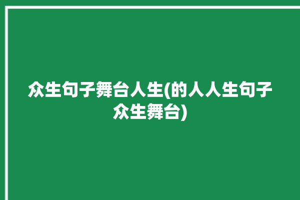 众生句子舞台人生(的人人生句子众生舞台)