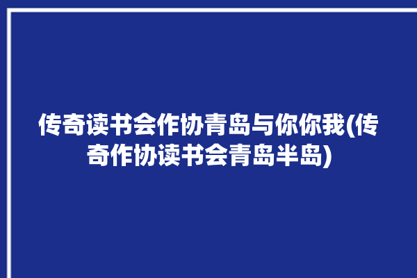 传奇读书会作协青岛与你你我(传奇作协读书会青岛半岛)