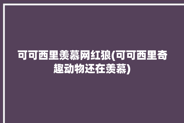 可可西里羡慕网红狼(可可西里奇趣动物还在羡慕)