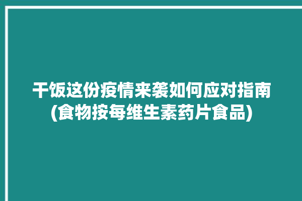 干饭这份疫情来袭如何应对指南(食物按每维生素药片食品)