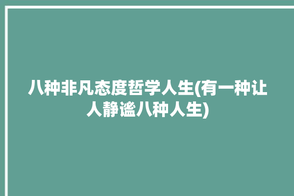 八种非凡态度哲学人生(有一种让人静谧八种人生)