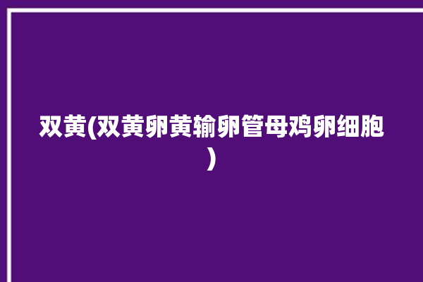 双黄(双黄卵黄输卵管母鸡卵细胞)