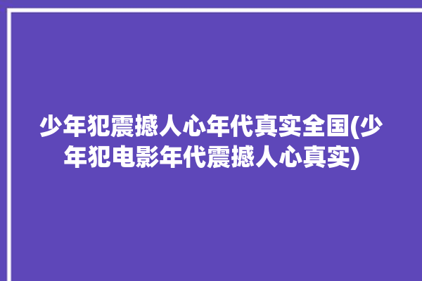 少年犯震撼人心年代真实全国(少年犯电影年代震撼人心真实)