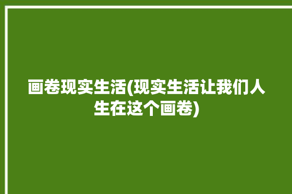 画卷现实生活(现实生活让我们人生在这个画卷)