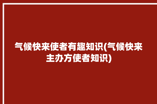 气候快来使者有趣知识(气候快来主办方使者知识)