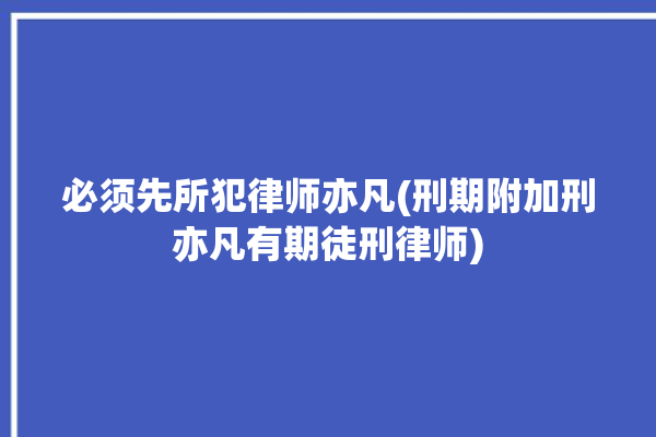 必须先所犯律师亦凡(刑期附加刑亦凡有期徒刑律师)