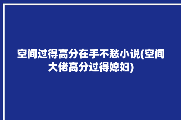 空间过得高分在手不愁小说(空间大佬高分过得媳妇)