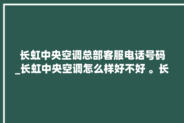 长虹中央空调总部客服电话号码_长虹中央空调怎么样好不好 。长虹