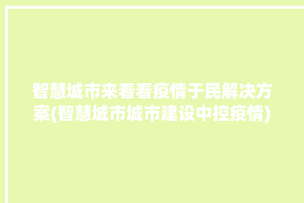 智慧城市来看看疫情于民解决方案(智慧城市城市建设中控疫情)