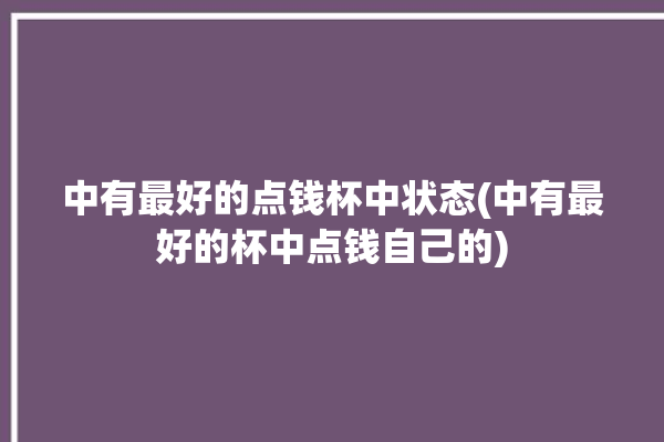 中有最好的点钱杯中状态(中有最好的杯中点钱自己的)