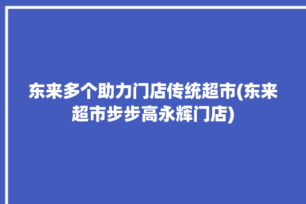 东来多个助力门店传统超市(东来超市步步高永辉门店)