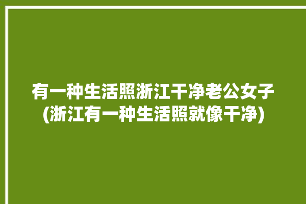 有一种生活照浙江干净老公女子(浙江有一种生活照就像干净)