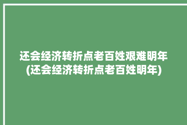 还会经济转折点老百姓艰难明年(还会经济转折点老百姓明年)