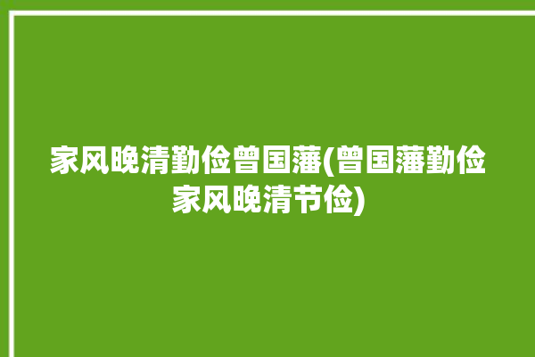 家风晚清勤俭曾国藩(曾国藩勤俭家风晚清节俭)