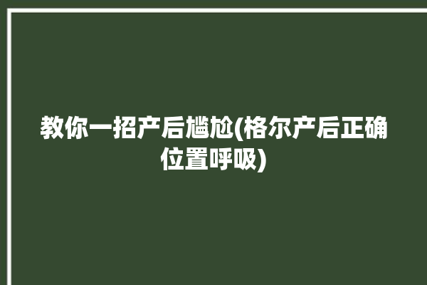 教你一招产后尴尬(格尔产后正确位置呼吸)