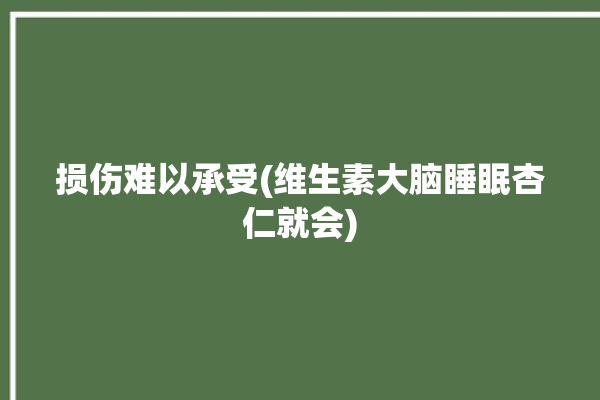 损伤难以承受(维生素大脑睡眠杏仁就会)