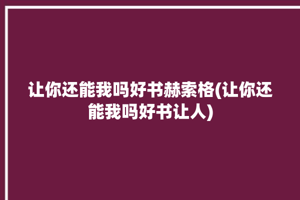 让你还能我吗好书赫索格(让你还能我吗好书让人)