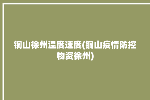 铜山徐州温度速度(铜山疫情防控物资徐州)