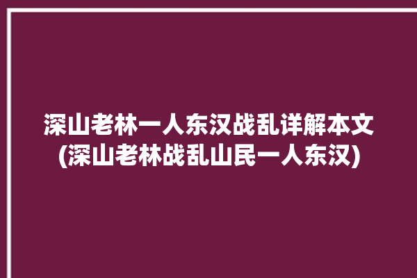 深山老林一人东汉战乱详解本文(深山老林战乱山民一人东汉)