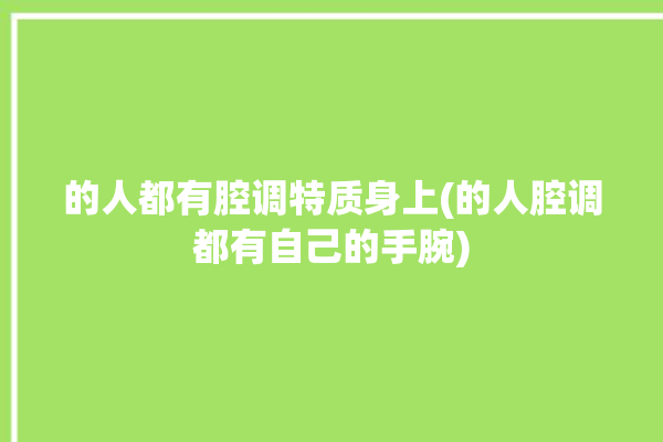 的人都有腔调特质身上(的人腔调都有自己的手腕)