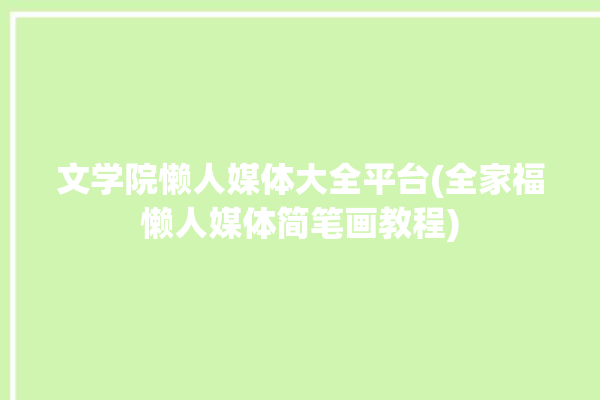 文学院懒人媒体大全平台(全家福懒人媒体简笔画教程)