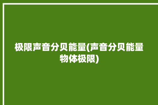 极限声音分贝能量(声音分贝能量物体极限)