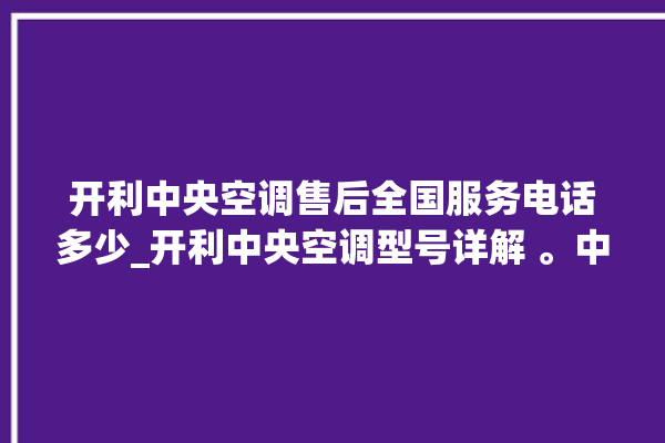 开利中央空调售后全国服务电话多少_开利中央空调型号详解 。中央空调