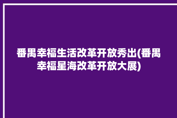 番禺幸福生活改革开放秀出(番禺幸福星海改革开放大展)