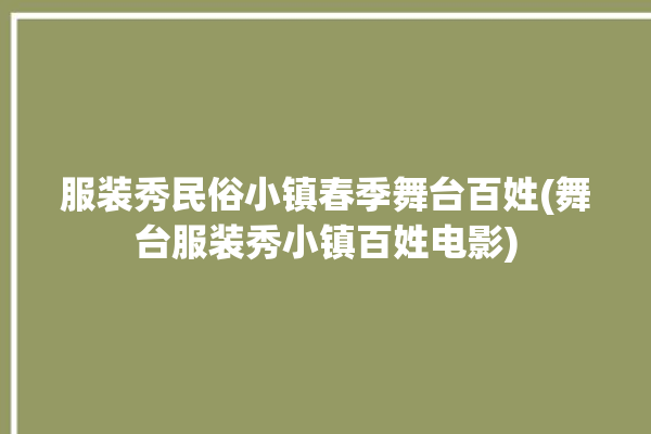 服装秀民俗小镇春季舞台百姓(舞台服装秀小镇百姓电影)