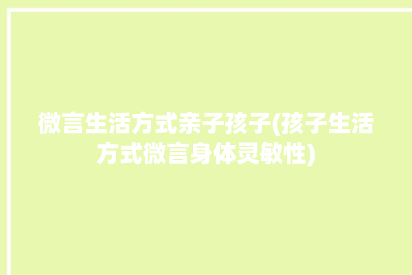 微言生活方式亲子孩子(孩子生活方式微言身体灵敏性)