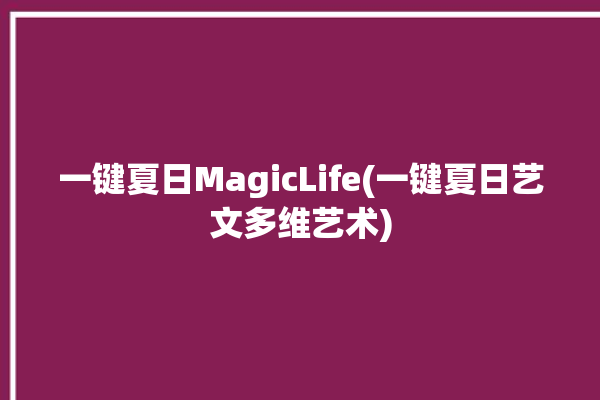 一键夏日MagicLife(一键夏日艺文多维艺术)