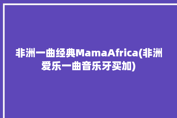 非洲一曲经典MamaAfrica(非洲爱乐一曲音乐牙买加)