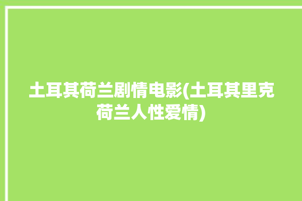 土耳其荷兰剧情电影(土耳其里克荷兰人性爱情)