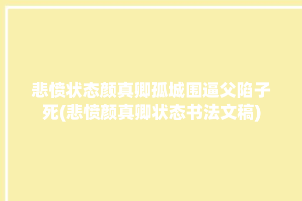 悲愤状态颜真卿孤城围逼父陷子死(悲愤颜真卿状态书法文稿)